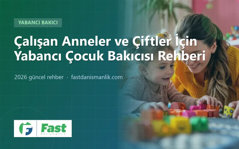 Yabancı Çocuk Bakıcısı Çalışma İzni 2026: Çalışan Anneler ve Çiftler İçin Rehber
