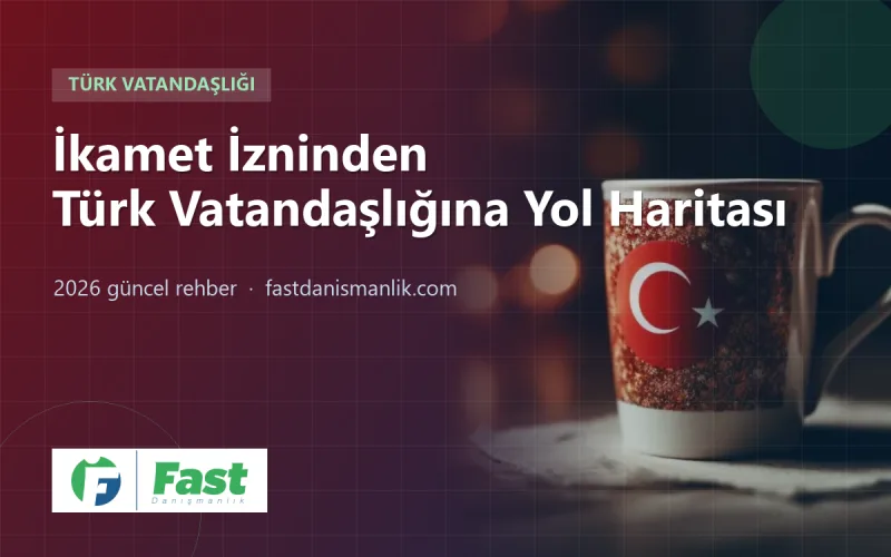 İkamet İzninden Türk Vatandaşlığı Başvurusuna: Adım Adım Yol Haritası (2026)